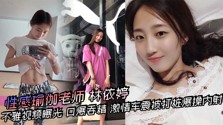 性感瑜伽老师【林依婷】不雅视频曝光 口爆吞精 激情车震被打桩爆操内射 优雅女神骚起来比母狗还淫荡！